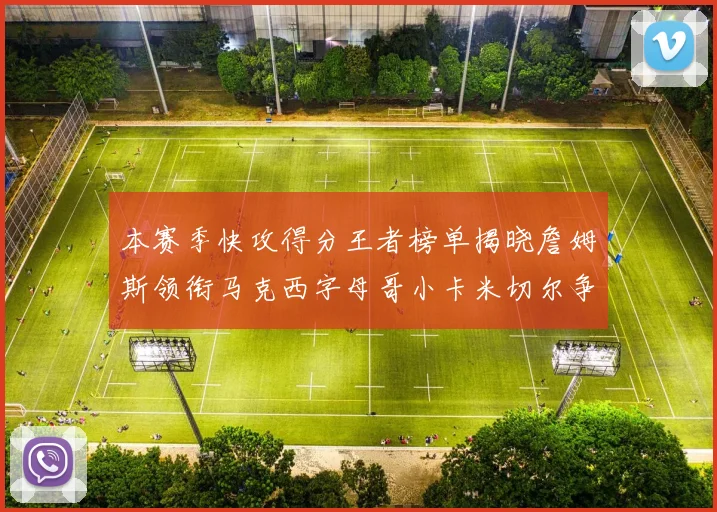 本赛季快攻得分王者榜单揭晓詹姆斯领衔马克西字母哥小卡米切尔争辉