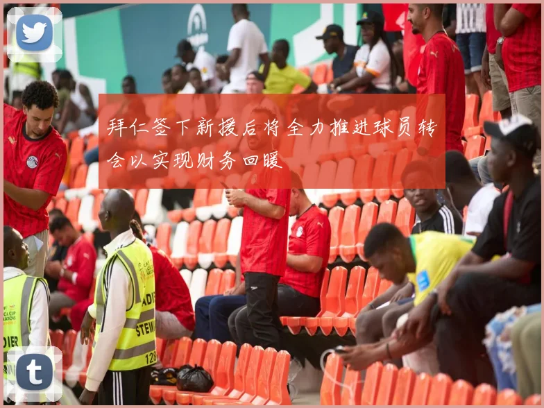 拜仁签下新援后将全力推进球员转会以实现财务回暖