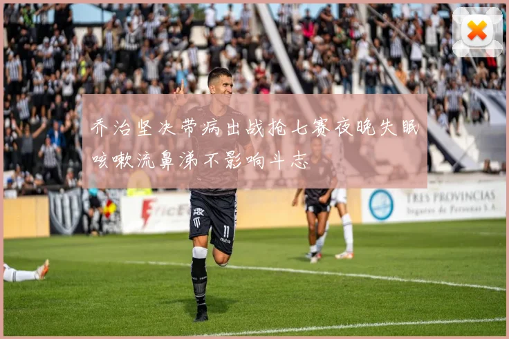 乔治坚决带病出战抢七赛夜晚失眠咳嗽流鼻涕不影响斗志