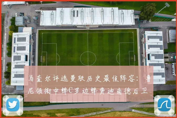 马奎尔评选曼联历史最佳阵容：鲁尼领衔中锋C罗边锋费迪南德后卫